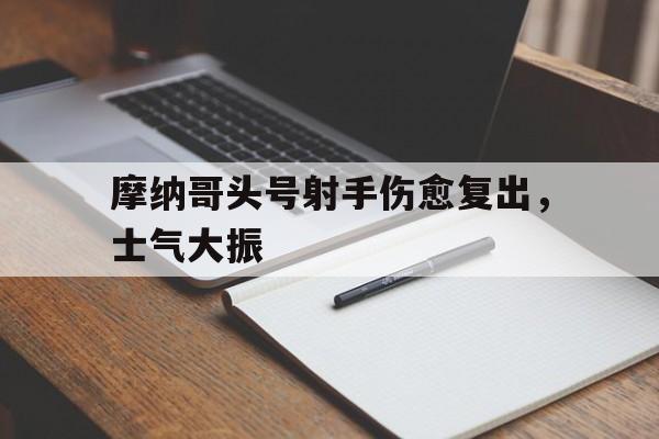 包含摩纳哥头号射手伤愈复出，士气大振的词条