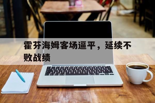 关于霍芬海姆客场逼平，延续不败战绩的信息