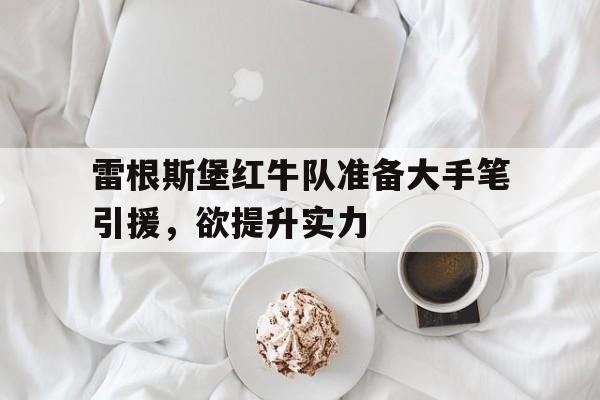 包含雷根斯堡红牛队准备大手笔引援，欲提升实力的词条