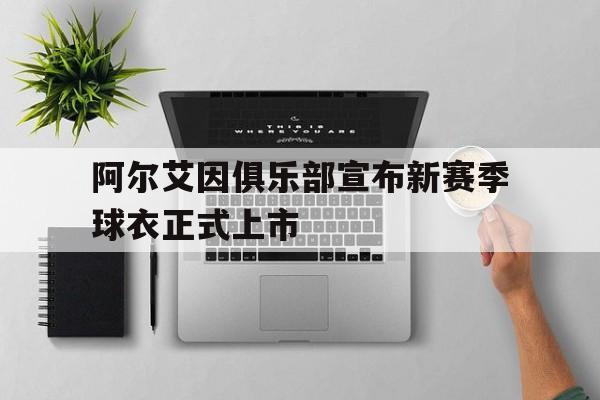 阿尔艾因俱乐部宣布新赛季球衣正式上市的简单介绍