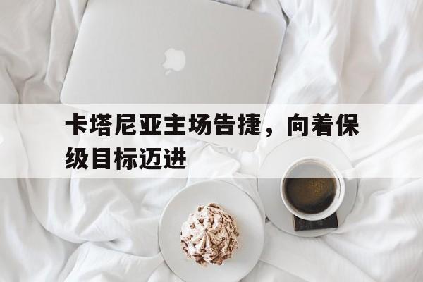 包含卡塔尼亚主场告捷，向着保级目标迈进的词条