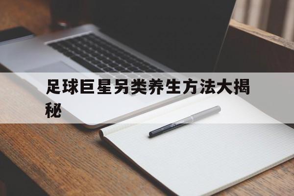 足球巨星另类养生方法大揭秘的简单介绍