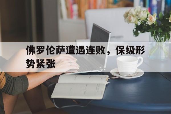 包含佛罗伦萨遭遇连败，保级形势紧张的词条